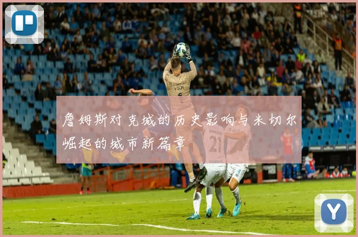詹姆斯对克城的历史影响与米切尔崛起的城市新篇章