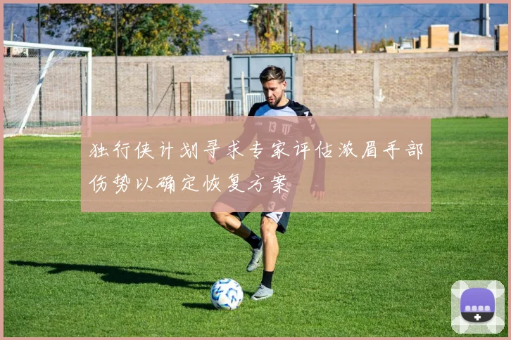 独行侠计划寻求专家评估浓眉手部伤势以确定恢复方案