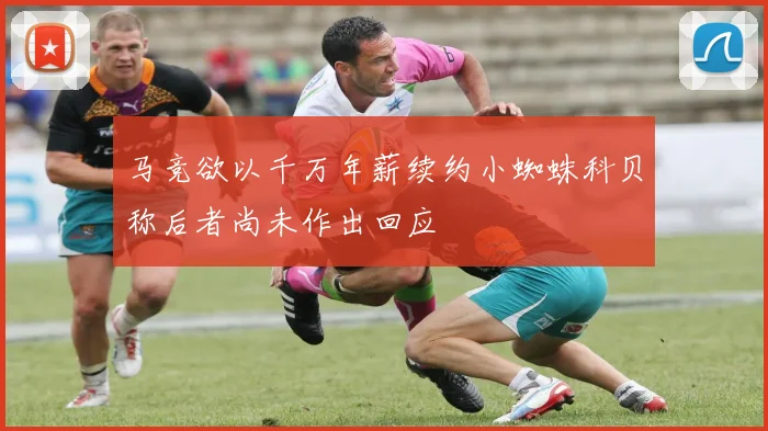 马竞欲以千万年薪续约小蜘蛛科贝称后者尚未作出回应