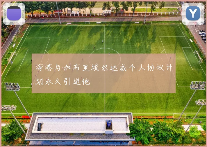 海港与加布里埃尔达成个人协议计划永久引进他