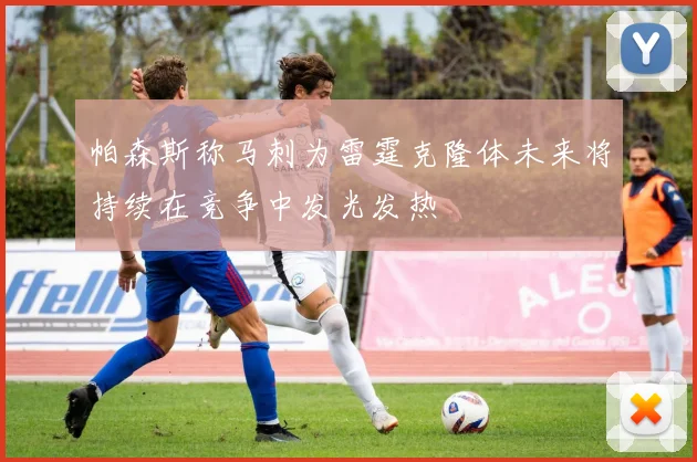 帕森斯称马刺为雷霆克隆体未来将持续在竞争中发光发热