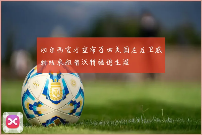 切尔西官方宣布召回美国左后卫威利结束租借沃特福德生涯