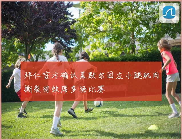 拜仁官方确认莱默尔因左小腿肌肉撕裂将缺席多场比赛