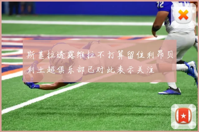 斯基拉透露维拉不打算留住利昂贝利土超俱乐部已对此表示关注